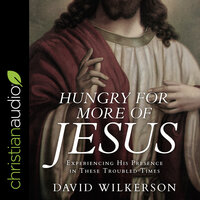 Hungry for More of Jesus: Experiencing His Presence in These Troubled Times - David Wilkerson