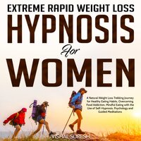 Extreme Rapid Weight Loss Hypnosis for Women: A Natural Weight Loss Trekking Journey for Healthy Eating Habits, Overcoming Food Addiction, Mindful Eating with the Use of Self-Hypnosis, Psychology and Guided Meditations - Vishal Suresh