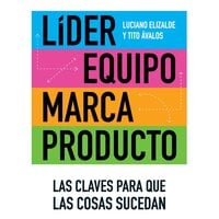 Líder, Equipo, Marca y Producto: Las claves para que las cosas sucedan - Carlos Ricardo Ávalos, Luciano H. Elizalde