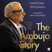 The Ambuja Story: How a Group of Ordinary Men Created an Extraordinary Company - Narotam Sekhsaria