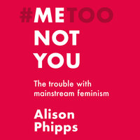 Me, not you - The trouble with mainstream feminism - Alison Phipps