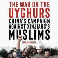 The War on the Uyghurs - China's campaign against Xinjiang's Muslims - Sean R. Roberts