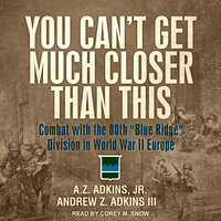 You Can't Get Much Closer Than This: Combat with the 80th "Blue Ridge" Division in World War II Europe - A.Z. Adkins, Andrew Z. Adkins III