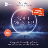 Soul Master: Wie du deine Seelenkräfte entfesselst und das Universum auf deine Seite bringst - Maxim Mankevich