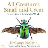All Creatures Small and Great: How Insects Make the World - Dr. George McGavin