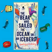 The Bear Who Sailed the Ocean on an Iceberg - Emily Critchley