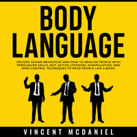 Body Language: Decode Human Behaviour and How to Analyze People with Persuasion Skills, NLP, Active Listening, Manipulation, and Mind Control Techniques to Read People Like a Book. - Vincent McDaniel