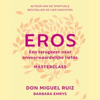 Eros: masterclass: Een terugkeer naar onvoorwaardelijke liefde - Don Miguel Ruiz