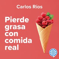 Pierde grasa con comida real: Una guía para alcanzar una composición corporal saludable - Carlos Ríos