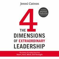 The Four Dimensions of Extraordinary Leadership: The Power of Leading from Your Heart, Soul, Mind, and Strength - Jenni Catron