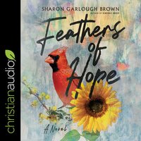 Feathers of Hope: A Novel - Sharon Garlough Brown