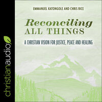 Reconciling All Things: A Christian Vision for Justice, Peace and Healing - Chris Rice, Emmanuel Katongole