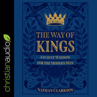 The Way of Kings: Ancient Wisdom for the Modern Man - Nathan Clarkson