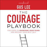 The Courage Playbook: Five Steps to Overcome Your Fears and Become Your Best Self - Gus Lee