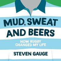 Mud, Sweat and Beers: How Rugby Changed My Life - Steven Gauge