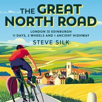 The Great North Road: London to Edinburgh – 11 Days, 2 Wheels and 1 Ancient Highway - Steve Silk