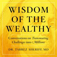 Wisdom of the Wealthy: Conversations on Transmuting Challenges into Millions - Dr. Tabrez Sheriff