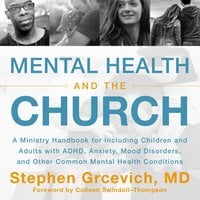 Mental Health and the Church: A Ministry Handbook for Including Children and Adults with ADHD, Anxiety, Mood Disorders, and Other Common Mental Health Conditions - Stephen Grcevich, MD