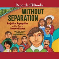 Without Separation: Prejudice, Segregations, and the Case of Roberto Alvarez - Larry Dane Brimner