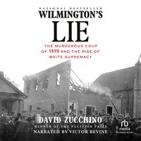 Wilmington's Lie: The Murderous Coup of 1898 and the Rise of White Supremacy - David Zucchino