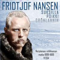 Suksilla poikki Grönlannin – Norjalaisen retkikunnan matka 1888–1889 II osa - Fridtjof Nansen