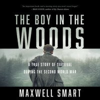 The Boy in the Woods: A True Story of Survival During the Second World War - Maxwell Smart