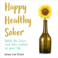 Happy Healthy Sober - Ditch the Booze and Take Control of Your Life (unabridged) - Janey Lee Grace