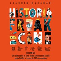 Historia Freak del Cine. Volumen II: Un relato sobre el cine, desde Lawrence de Arabiahasta Netflix, a través de 298 curiosidades - José Joaquín Barañao