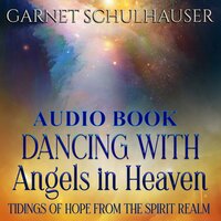 Dancing with Angels in Heaven: Tidings of Hope from the Spirit Realm - Garnet Schulhauser