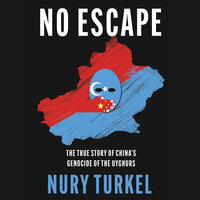 No Escape: The True Story of China’s Genocide of the Uyghurs - Nury Turkel
