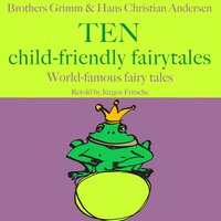 Brothers Grimm and Hans Christian Andersen: Ten child-friendly fairytales: World famous fairy tales retold