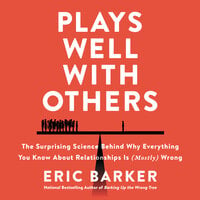 Plays Well with Others: The Surprising Science Behind Why Everything You Know About Relationships is (Mostly) Wrong - Eric Barker