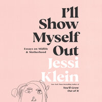 I'll Show Myself Out: Essays on Midlife and Motherhood - Jessi Klein