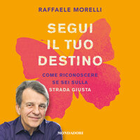 Segui il tuo destino: Come riconoscere se sei sulla strada giusta - Raffaele Morelli
