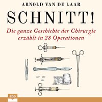 Schnitt!: Die ganze Geschichte der Chirurgie erzählt in 28 Operationen - Arnold van de Laar