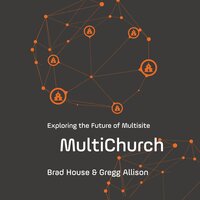 MultiChurch: Exploring the Future of Multisite - Gregg Allison, Brad House