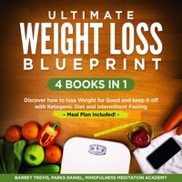 Ultimate Weight Loss Blueprint – 4 Books in 1: Discover how to lose Weight for Good and keep it off with Ketogenic Diet and Intermittent Fasting – Meal Plan included! - Parks Daniel, Mindfulness Meditation Academy, Barret Trevis