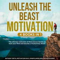 Unleash the Beast Motivation 4 Books in 1: The Ultimate Collection of Motivational Quotes to hack your Mind and become a Productivity Beast! - Mindfulness Meditation Academy, Motivation Daily, Anthony Smith