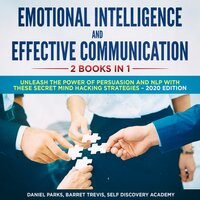 Emotional Intelligence and Effective Communication 2 Books in 1: Unleash the Power of Persuasion and NLP with these secret Mind Hacking Strategies - Self Discovery Academy, Daniel Parks, Barret Trevis