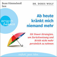 Ab heute kränkt mich niemand mehr: 101 Power-Strategien, um Zurückweisung und Kritik nicht mehr persönlich zu nehmen - Doris Wolf