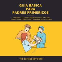 Consejos Para Padres Primerizos - Aprende Lecciones Basicas De Crianza Para No Cometer Errores Comunes: ( Edicion Extendida ) - The Sapiens Network