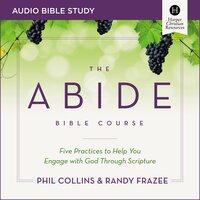 The Abide Bible Course: Audio Bible Studies: Five Practices to Help You Engage with God Through Scripture - Randy Frazee, Phil Collins