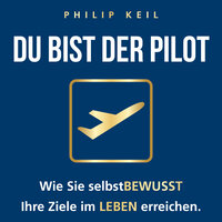 DU bist der Pilot!: Wie Sie selbstBEWUSST Ihre Ziele im LEBEN erreichen - Philip Keil