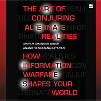 The Art Of Conjuring Alternate Realities: How Information Warfare Shapes Your World - Shivam Shankar Singh, Anand Venkatanarayanan