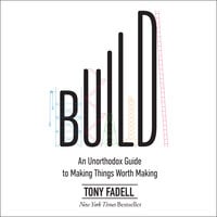 Build: An Unorthodox Guide to Making Things Worth Making - Tony Fadell
