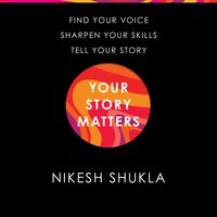 Your Story Matters: Find Your Voice, Sharpen Your Skills, Tell Your Story - Nikesh Shukla