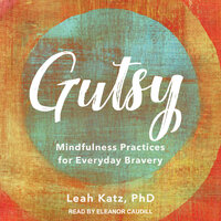 Gutsy: Mindfulness Practices for Everyday Bravery - Leah Katz