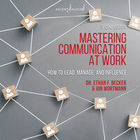 Mastering Communication at Work, Second Edition: How to Lead, Manage, and Influence - Ethan Becker, Jon Wortmann