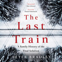 The Last Train: A Family History of the Final Solution - Peter Bradley