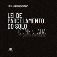 Lei de Parcelamento do Solo Comentada : aprovação de loteamentos convencionais ou de acesso controlado e condomínios de casas ou lotes - Jamilson Lisboa Sabino